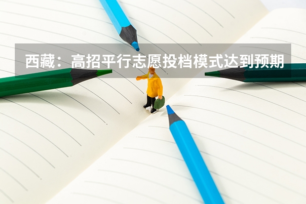 西藏：高招平行志愿投档模式达到预期效果 福建省高招本三批今日进行平行志愿投档