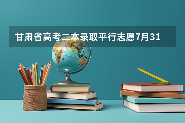 甘肃省高考二本录取平行志愿7月31日投档 青海：首次平行志愿招生开始 ，退档考生按志愿调剂