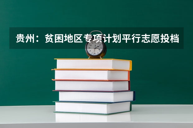 贵州：贫困地区专项计划平行志愿投档情况 广东：高招平行志愿初显“马太效应” ，院校分化明显