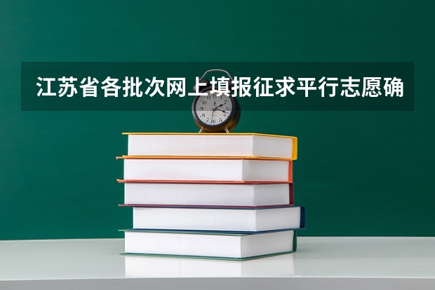 江苏省各批次网上填报征求平行志愿确认时间表 青海：首次平行志愿招生开始 ，退档考生按志愿调剂