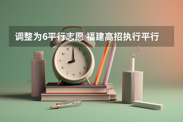 调整为6平行志愿 福建高招执行平行志愿的投档的优点