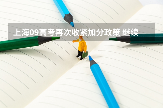 上海09高考再次收紧加分政策 ，继续推行平行志愿 福建省今年高职高专批首次实行平行志愿投档模式