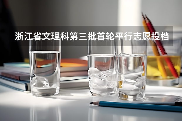 浙江省文理科第三批首轮平行志愿投档分数线 福建省高招本三批今日进行平行志愿投档