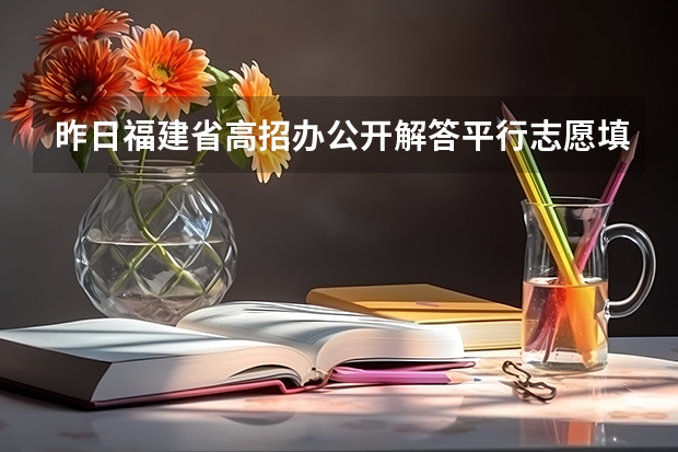 昨日福建省高招办公开解答平行志愿填报问题 江西：高招实行平行志愿 ，三本院校整体生源好于往年