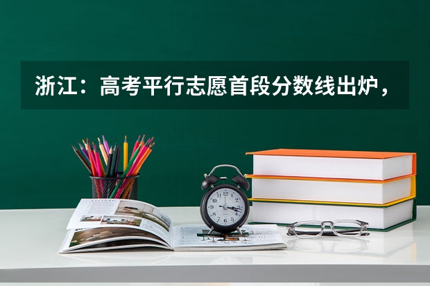 浙江：高考平行志愿首段分数线出炉，怎样查询投档状态 贵州：高考第三批本科平行志愿投档情况