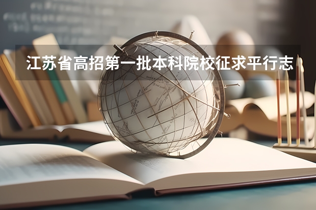 江苏省高招第一批本科院校征求平行志愿计划（文科类） 广西自治区招生考试院解读：高考平行志愿