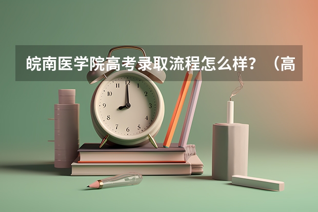 皖南医学院高考录取流程怎么样？（高考招生政策）