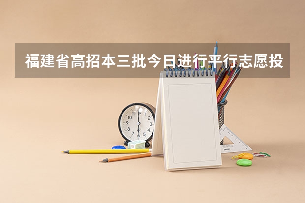 福建省高招本三批今日进行平行志愿投档 河南省招办新闻发言人郑观洲分析平行志愿优劣