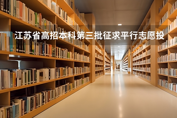 江苏省高招本科第三批征求平行志愿投档线（文科） 福建省两所高校平行志愿各有新政策