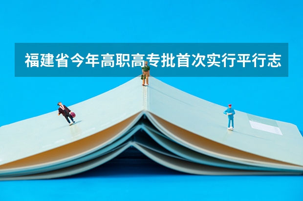 福建省今年高职高专批首次实行平行志愿投档模式 江苏：高招本科第三批征求平行志愿投档线（理科）