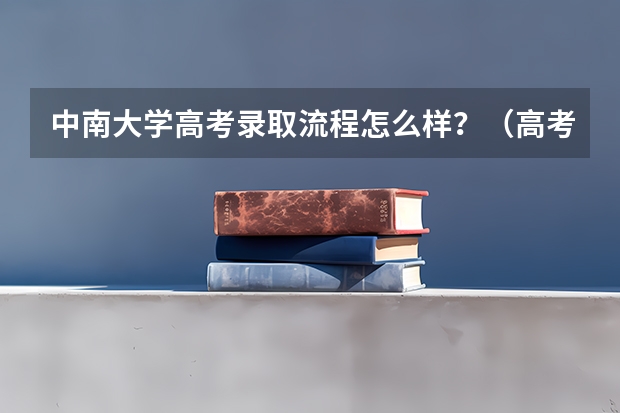 中南大学高考录取流程怎么样？（高考招生政策）