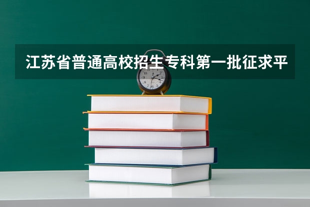 江苏省普通高校招生专科第一批征求平行志愿投档线（文科） 上海：高招高职（专科）批次平行志愿投档相关政策的说明