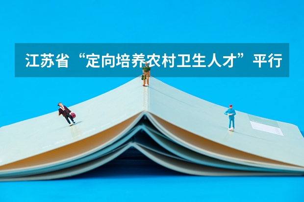 江苏省“定向培养农村卫生人才”平行志愿投档线（文、理科） 福建省今年高职高专批首次实行平行志愿投档模式