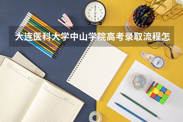 大连医科大学中山学院高考录取流程怎么样？（高考招生政策）