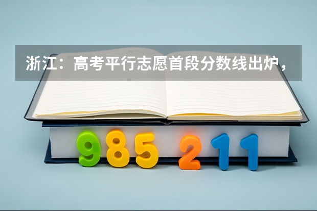 浙江：高考平行志愿首段分数线出炉，怎样查询投档状态 青海：首次平行志愿招生开始 ，退档考生按志愿调剂