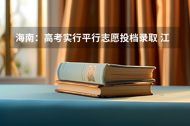 海南：高考实行平行志愿投档录取 江苏：高招本科第三批征求平行志愿投档线（文科）