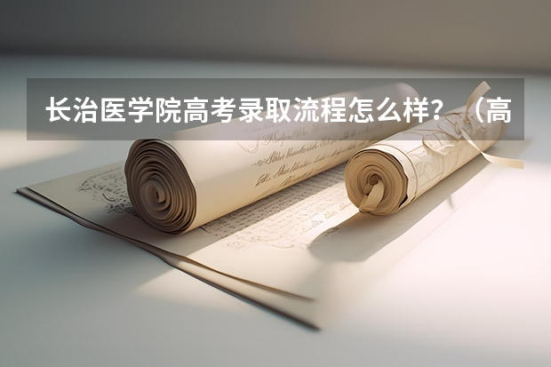 长治医学院高考录取流程怎么样？（高考招生政策）