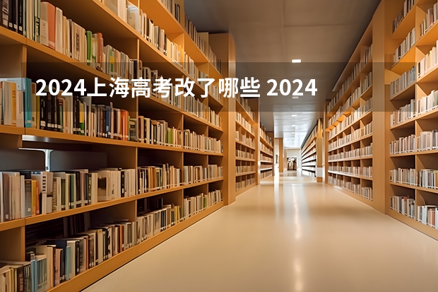 2024上海高考改了哪些 2024年高考有什么变化