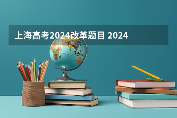 上海高考2024改革题目 2024年高考政策