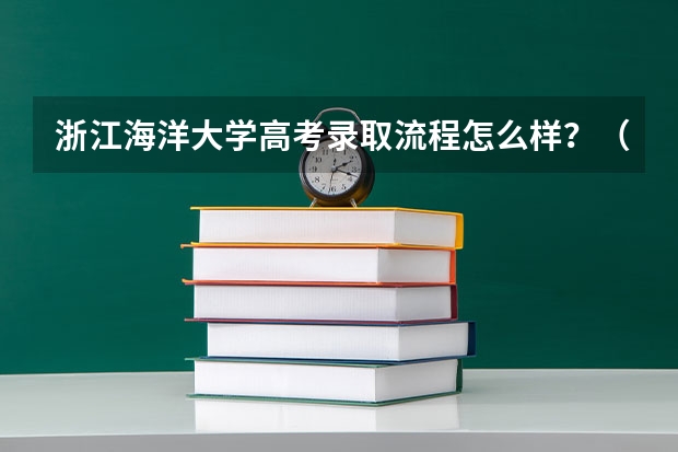 浙江海洋大学高考录取流程怎么样？（高考招生政策）