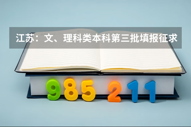 江苏：文、理科类本科第三批填报征求平行志愿通告 福建省高招本三批今日进行平行志愿投档