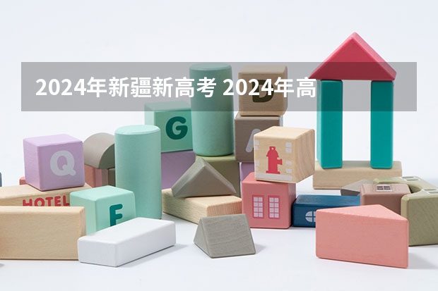 2024年新疆新高考 2024年高考新政策？？？？