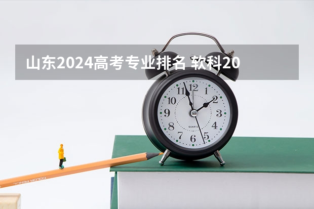 山东2024高考专业排名 软科2024年排行榜最新