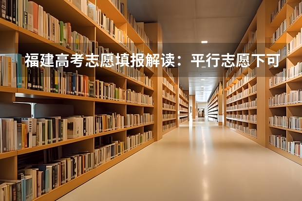 福建高考志愿填报解读：平行志愿下可有若干个第一志愿 四川：超3成考生借力平行志愿圆大学梦