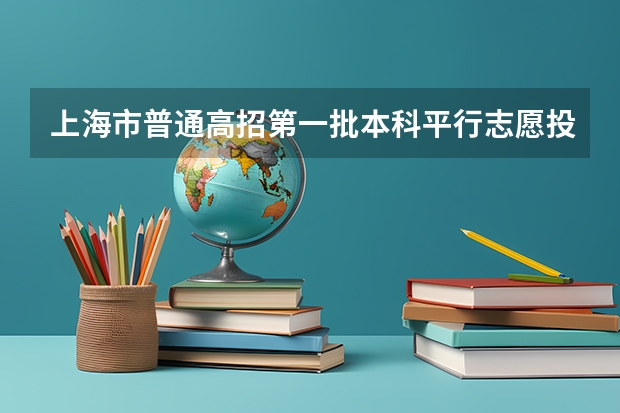 上海市普通高招第一批本科平行志愿投档相关政策说明 贵州省第三批本科院校平行志愿投档分数线统计