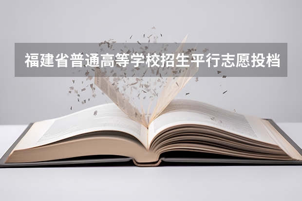 福建省普通高等学校招生平行志愿投档与录取实施办法 江苏：文、理科类本科第三批填报征求平行志愿通告