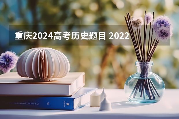 重庆2024高考历史题目 2022高考作文重庆真题解析（附、作文题）