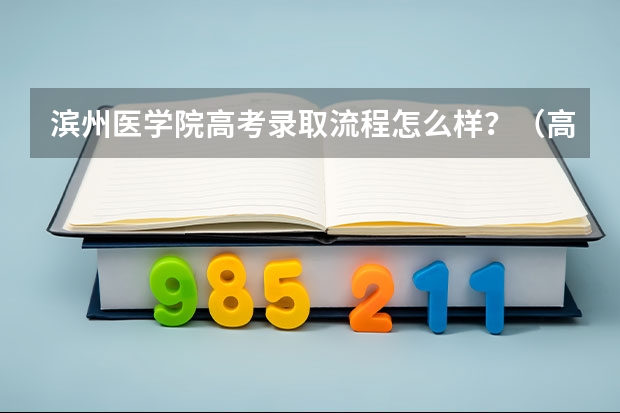 滨州医学院高考录取流程怎么样？（高考招生政策）