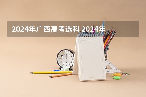 2024年广西高考选科 2024年高考各大学对选科要求主要变化是？