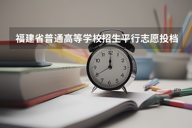 福建省普通高等学校招生平行志愿投档与录取实施办法 西藏：高招平行志愿投档模式达到预期效果