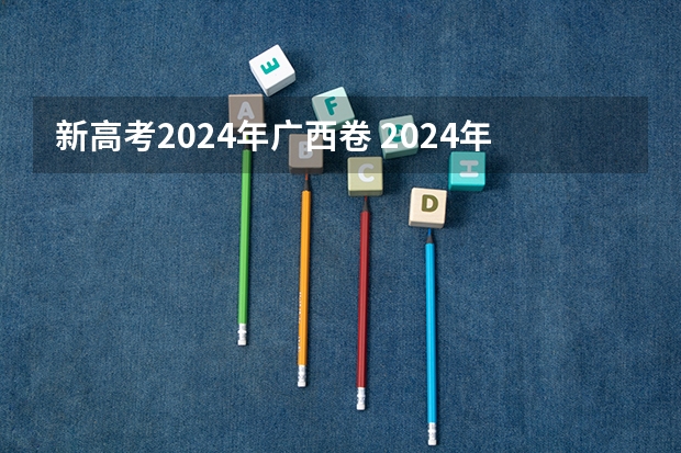 新高考2024年广西卷 2024年高考用什么试卷？