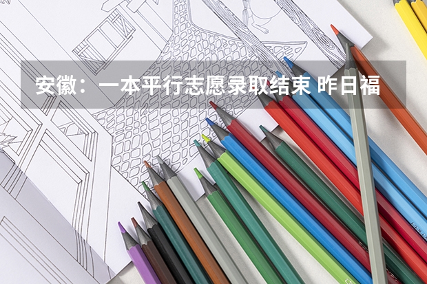 安徽：一本平行志愿录取结束 昨日福建省高招办公开解答平行志愿填报问题