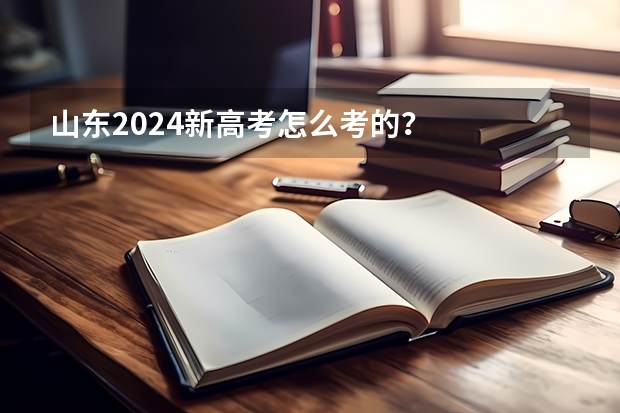 山东2024新高考怎么考的？