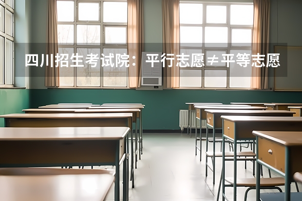 四川招生考试院：平行志愿≠平等志愿 ，可填5学校 广东：高招本科院校录取工作顺利完成 ，平行志愿成效显著