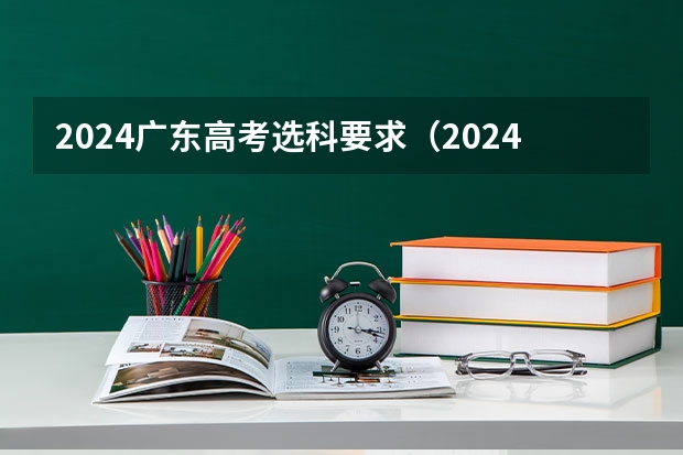 2024广东高考选科要求（2024年高考政策）