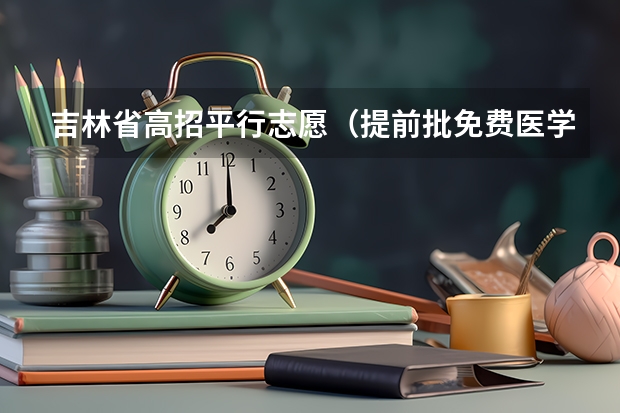 吉林省高招平行志愿（提前批免费医学和第一批B段）征集计划 与山西省招考中心杨怀珠对话高考录取模式改革