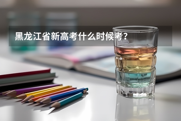 黑龙江省新高考什么时候考？