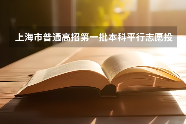 上海市普通高招第一批本科平行志愿投档相关政策说明 江苏：高招本科第三批征求平行志愿投档线（理科）