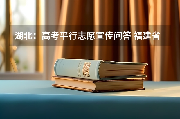 湖北：高考平行志愿宣传问答 福建省今年高职高专批首次实行平行志愿投档模式