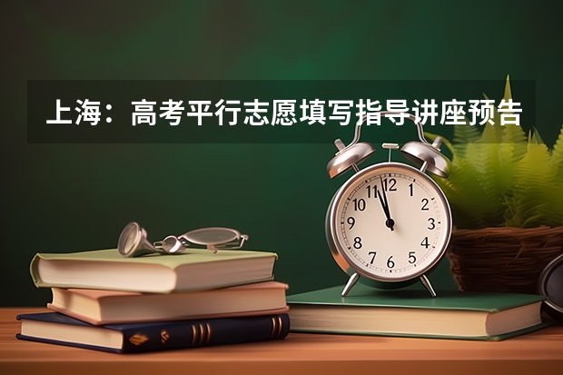 上海：高考平行志愿填写指导讲座预告 安徽：明年艺考有望实行平行志愿