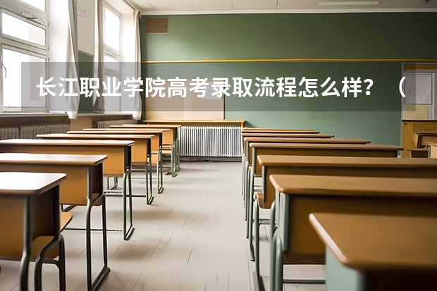 长江职业学院高考录取流程怎么样？（高考招生政策）