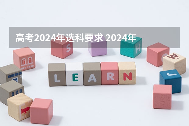 高考2024年选科要求 2024年高考政策 2024江苏高考报名时间