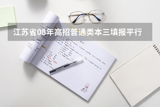 江苏省08年高招普通类本三填报平行志愿通告 江苏高考第一阶段志愿填报结束　征集平行志愿11日起填报