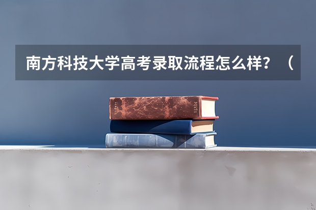 南方科技大学高考录取流程怎么样？（高考招生政策）