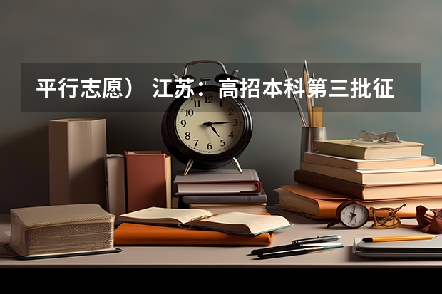 平行志愿） 江苏：高招本科第三批征求平行志愿投档线（理科）