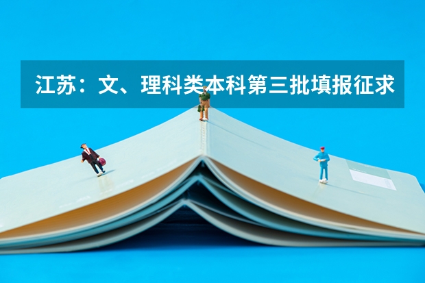 江苏：文、理科类本科第三批填报征求平行志愿通告 西藏：高招平行志愿投档模式达到预期效果